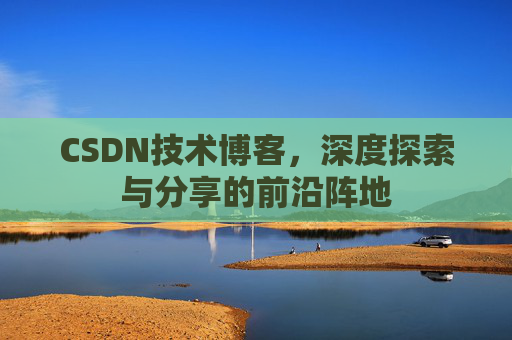 CSDN技术博客，深度探索与分享的前沿阵地